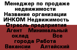 Менеджер по продаже недвижимости › Название организации ­ ИНКОМ-Недвижимость › Отрасль предприятия ­ Агент › Минимальный оклад ­ 60 000 - Все города Работа » Вакансии   . Алтайский край,Белокуриха г.